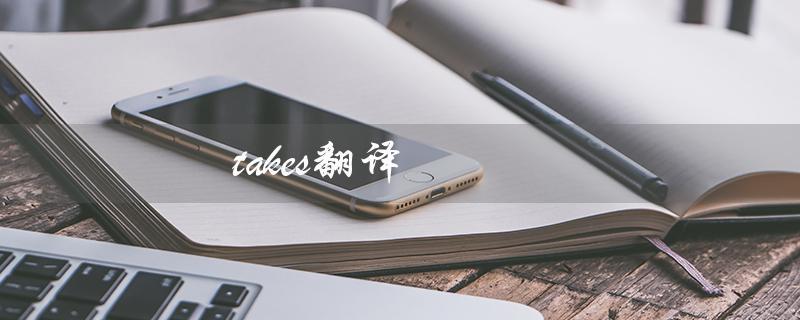 takes翻译（takes的中文翻译是什么）