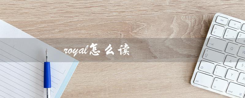 royal怎么读（如何正确发音royal）