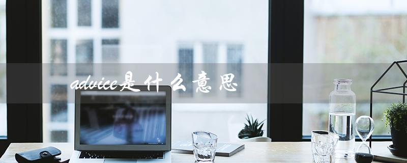 advice是什么意思（advise的意思是什么）