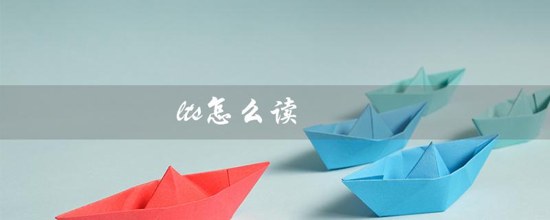 lts怎么读（lts在英语中怎么读）