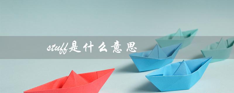 stuff是什么意思（探究英语中的stuff用法）