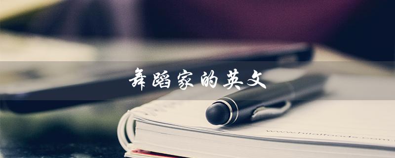 舞蹈家的英文（舞蹈家的英文是什么）