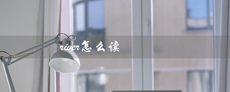 river怎么读（river的发音及音标是什么）