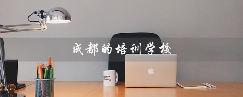 成都的培训学校（成都成妆培训学校好不好）