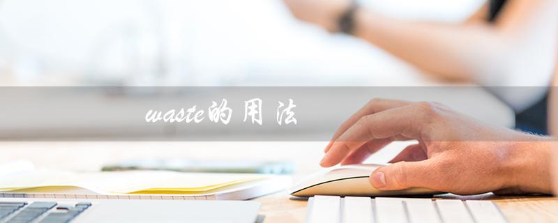 waste的用法（waste的用法和搭配是什么）