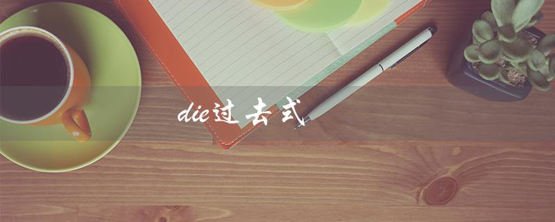 die过去式（die的过去式和现在分词是什么）