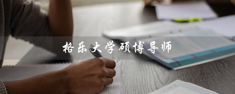 格乐大学硕博导师（谁是格乐大学的硕博导师）