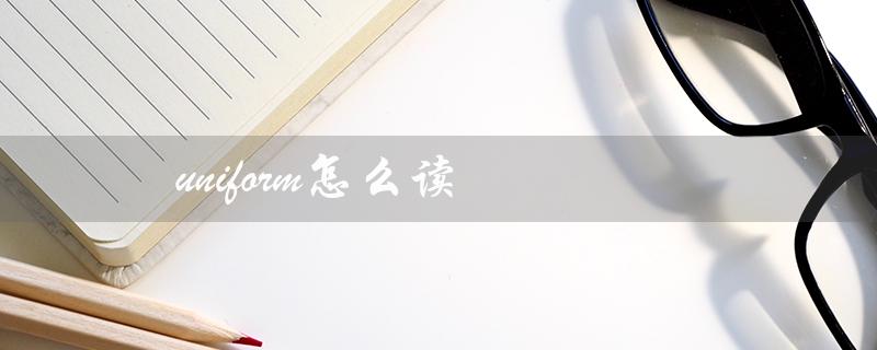 uniform怎么读（uniform的英语发音是什么）