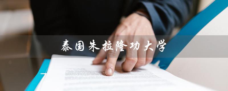 泰国朱拉隆功大学（如何申请泰国朱拉隆功大学研究生）