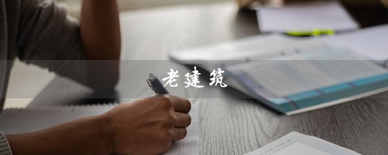 老建筑（老建筑图片是什么）