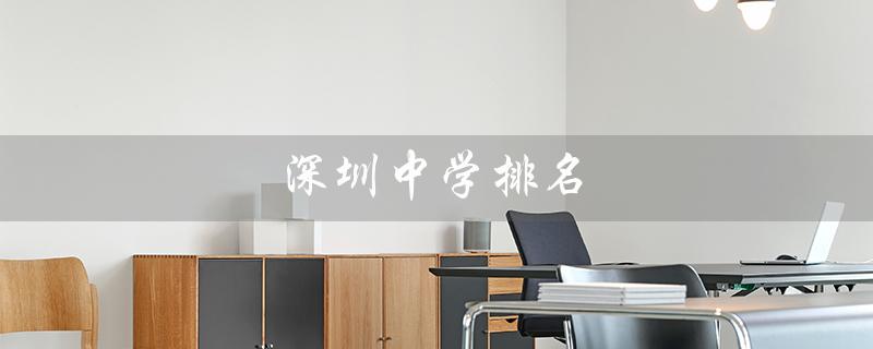 深圳中学排名（深圳中学排名表是什么）