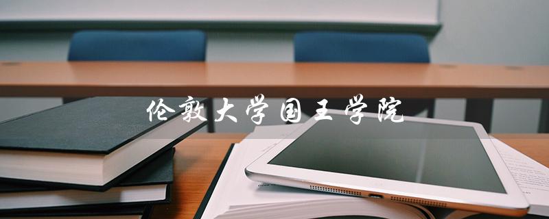 伦敦大学国王学院（伦敦国王学院研究生申请条件是什么）