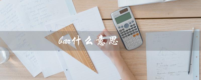 bar什么意思（bar的意思及读音是什么）