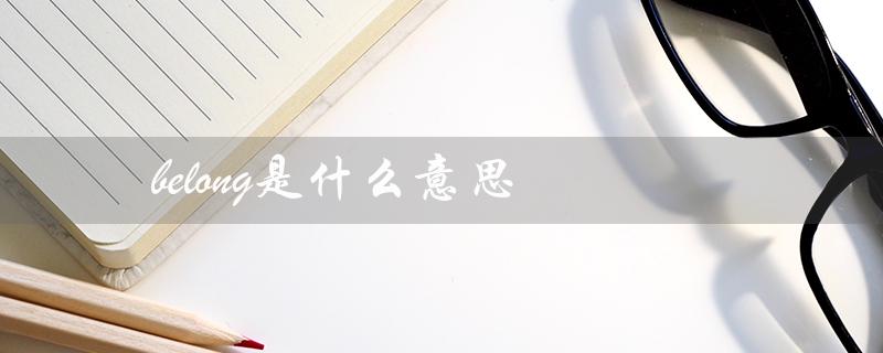 belong是什么意思（belong的意思是什么）