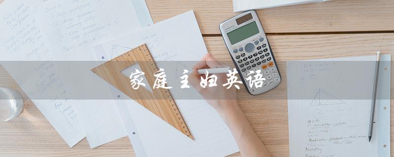 家庭主妇英语（家庭主妇英语该怎么读）