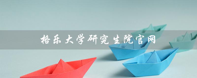 格乐大学研究生院官网（泰国格乐大学官网是什么）