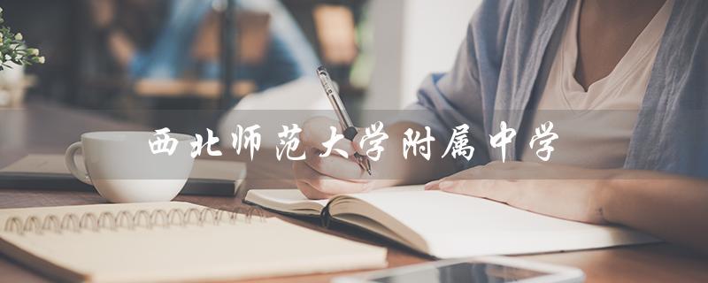 西北师范大学附属中学（西北师范大学附属中学官网是什么）