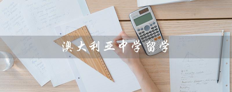 澳大利亚中学留学（澳洲中学留学费用是多少）