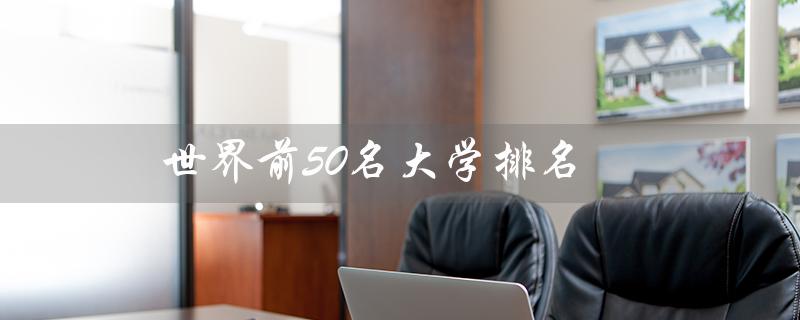 世界前50名大学排名（世界前100大学排名是什么）