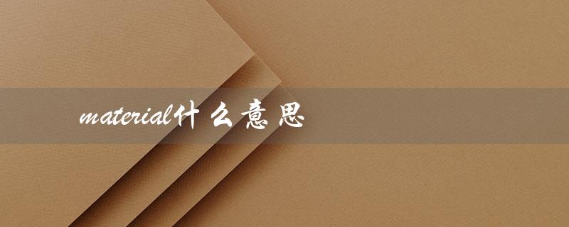 material什么意思（材料的意思）