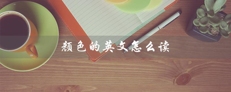 颜色的英文怎么读（Colour该怎么读）