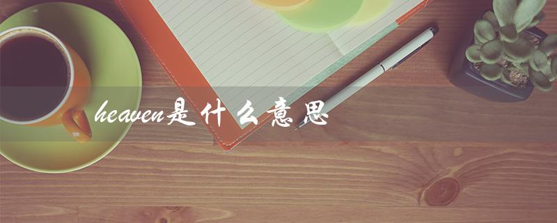 heaven是什么意思（heaven的中文意思是什么）