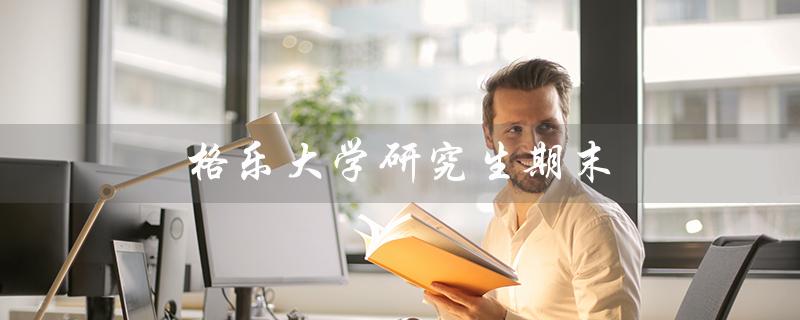 格乐大学研究生期末（格乐大学研究生学费是多少）