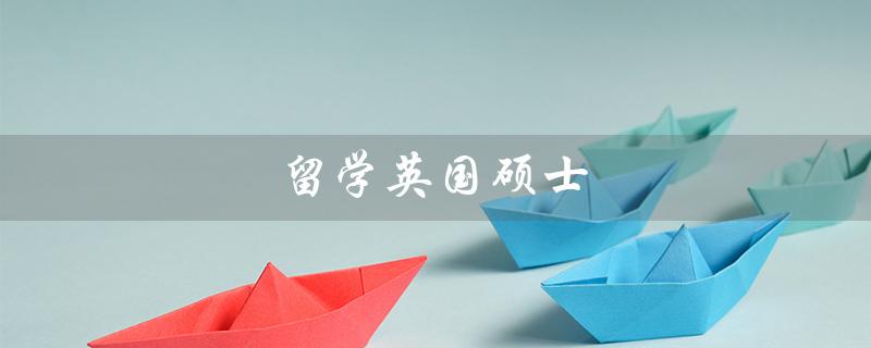 留学英国硕士（英国硕士留学一年费用多少）