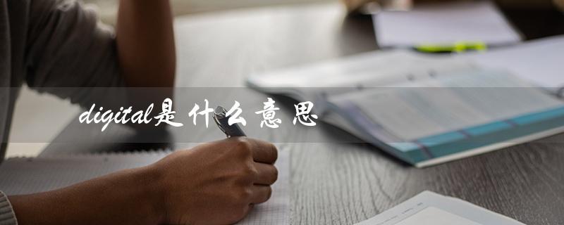 digital是什么意思（数字化的、电子化的）