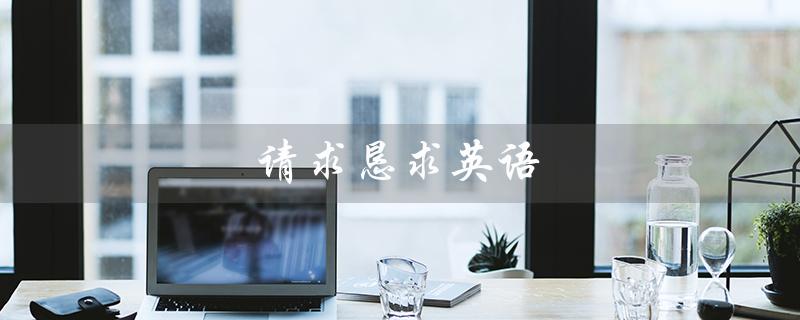 请求恳求英语（请求恳求英语短语）