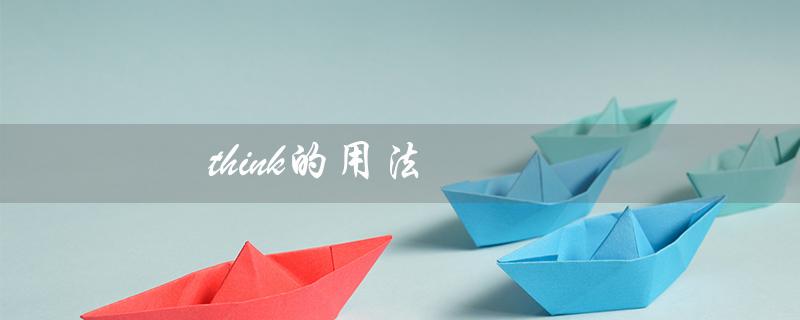 think的用法（think的用法和搭配是什么）