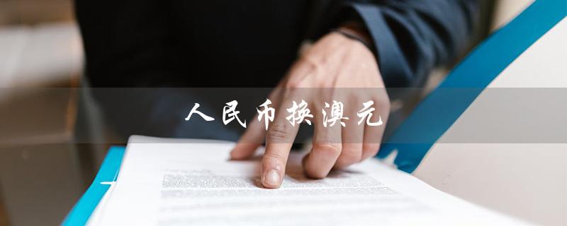 人民币换澳元（人民币换澳元的汇率是多少）