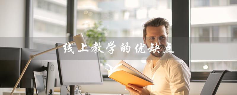 线上教学的优缺点（线上教学的优缺点是什么）