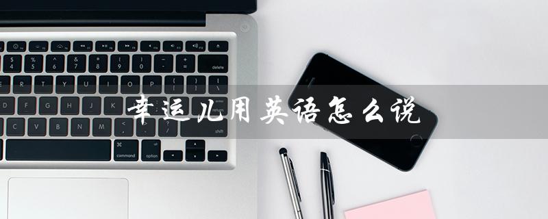 幸运儿用英语怎么说（幸运儿的英文怎么说）