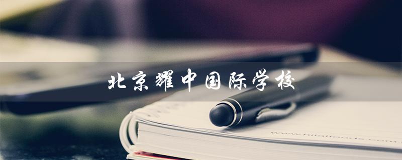 北京耀中国际学校（北京耀中国际学校学费是多少）