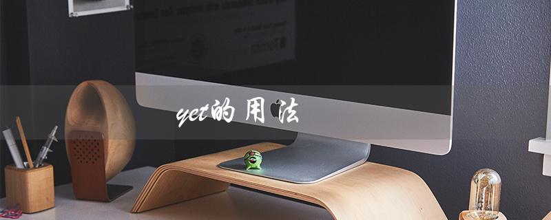 yet的用法（如何正确使用yet）