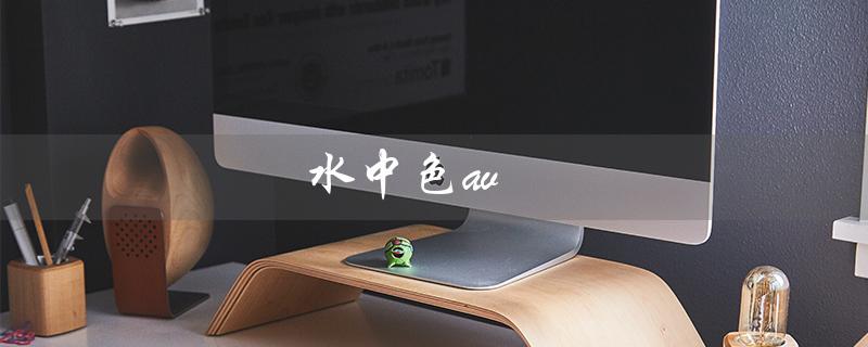 水中色av（水中色av是什么）