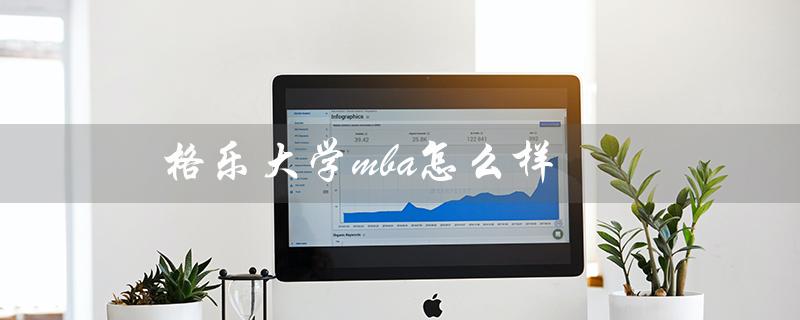 格乐大学mba怎么样（泰国格乐大学怎么样）