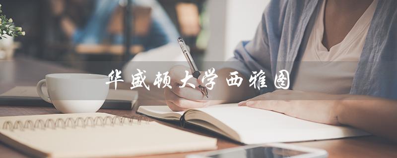 华盛顿大学西雅图（华盛顿大学西雅图分校申请条件是什么）