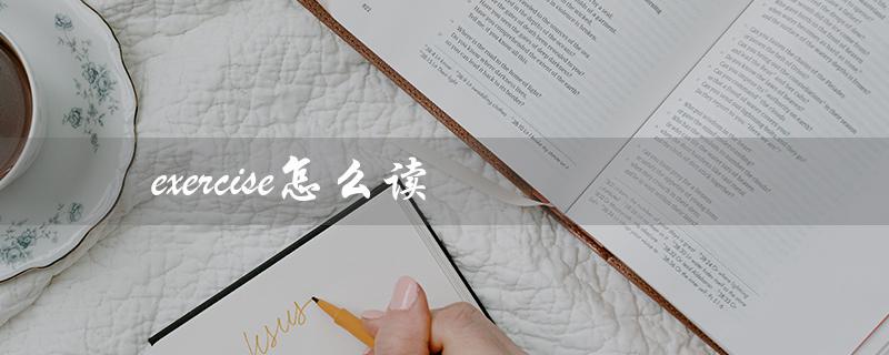 exercise怎么读（exercise的发音和音标是什么）