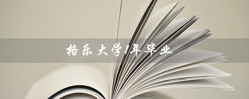 格乐大学1年毕业（格乐大学毕业好吗）