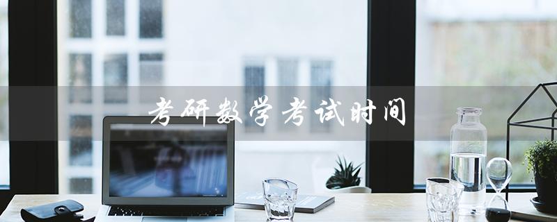 考研数学考试时间（考研是否必考数学）