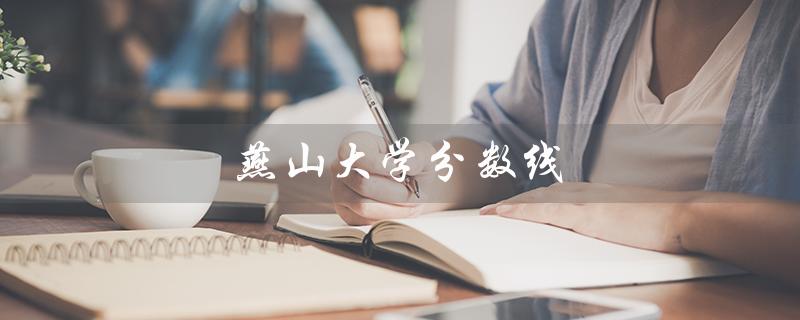 燕山大学分数线（2022年燕山大学分数线是多少）