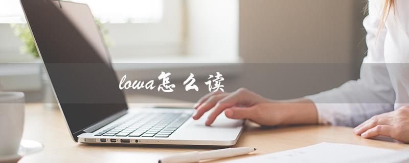 lowa怎么读（Lowa怎么读）