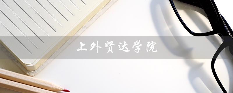 上外贤达学院（上外贤达学院官网是什么）