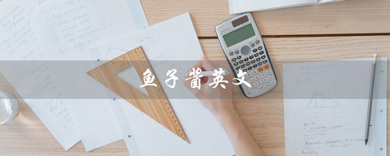 鱼子酱英文（鱼子酱的英文名是什么）