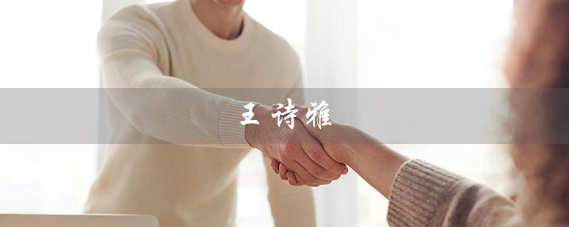 王诗雅（王诗雅名字如何）