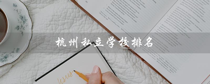 杭州私立学校排名（杭州私立小学排名）