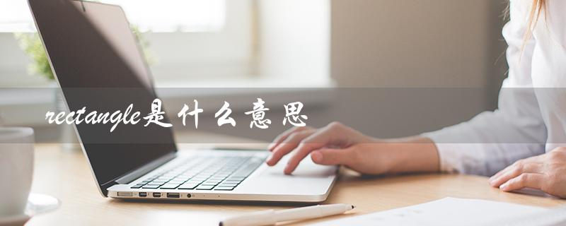 rectangle是什么意思（几何学中的矩形）