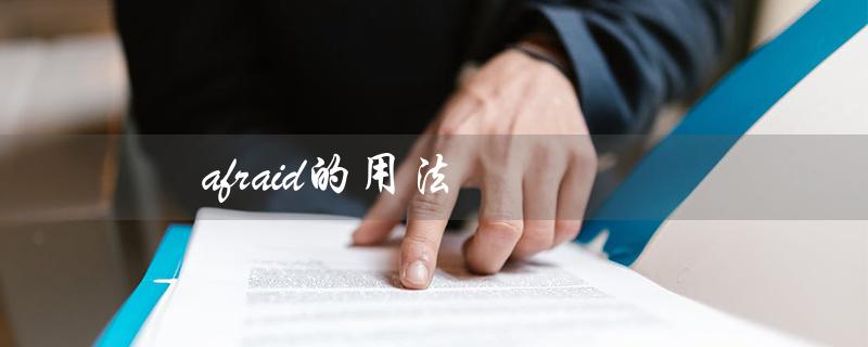 afraid的用法（afraid的用法和搭配是什么）